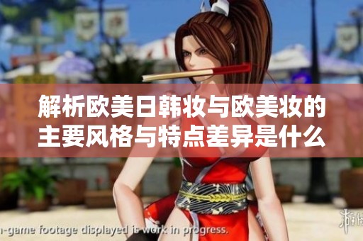 解析欧美日韩妆与欧美妆的主要风格与特点差异是什么