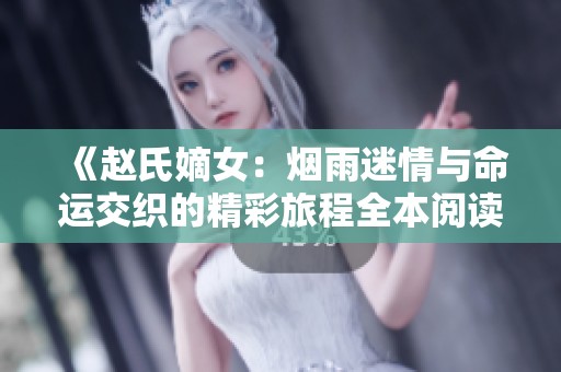 《赵氏嫡女：烟雨迷情与命运交织的精彩旅程全本阅读》