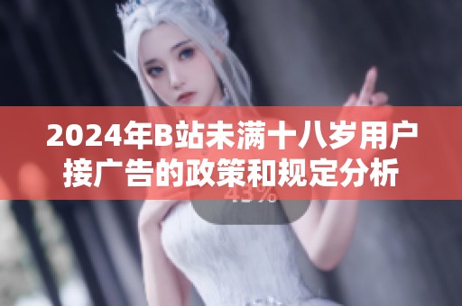 2024年B站未满十八岁用户接广告的政策和规定分析