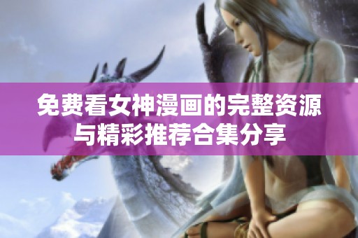 免费看女神漫画的完整资源与精彩推荐合集分享