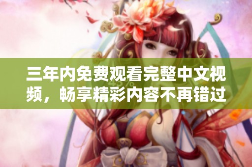 三年内免费观看完整中文视频，畅享精彩内容不再错过