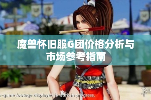 魔兽怀旧服G团价格分析与市场参考指南