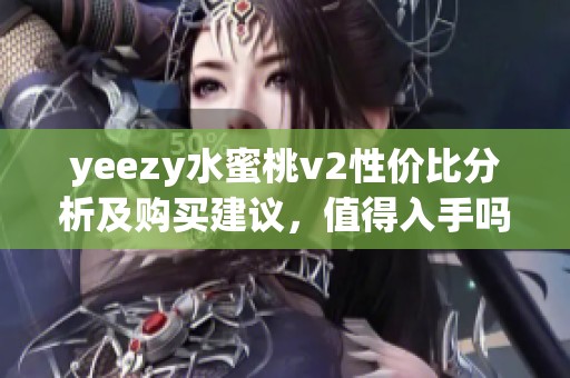 yeezy水蜜桃v2性价比分析及购买建议，值得入手吗