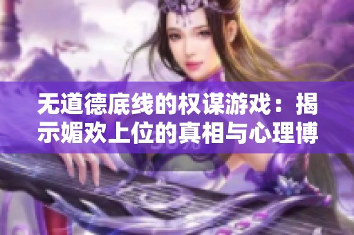 无道德底线的权谋游戏：揭示媚欢上位的真相与心理博弈
