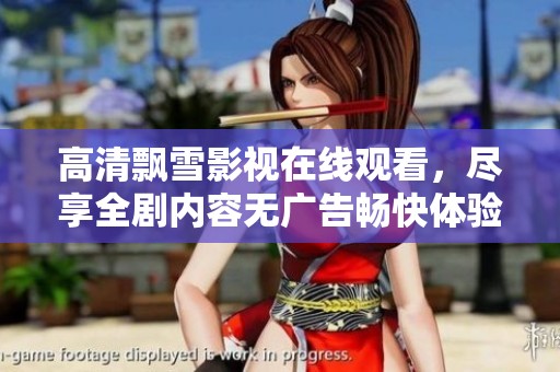 高清飘雪影视在线观看，尽享全剧内容无广告畅快体验