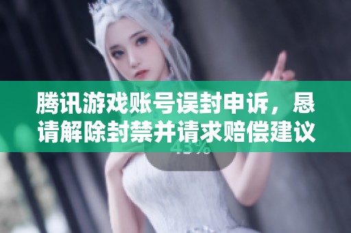 腾讯游戏账号误封申诉，恳请解除封禁并请求赔偿建议