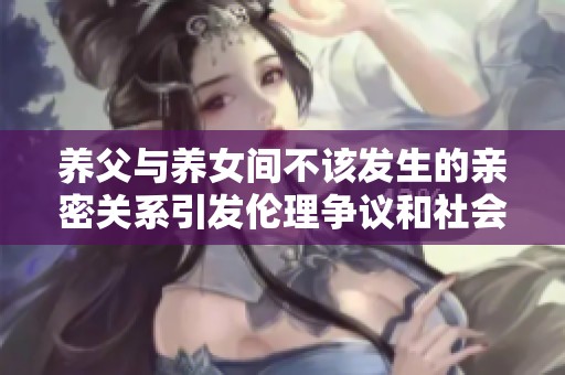 养父与养女间不该发生的亲密关系引发伦理争议和社会热议