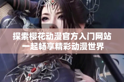 探索樱花动漫官方入门网站 一起畅享精彩动漫世界