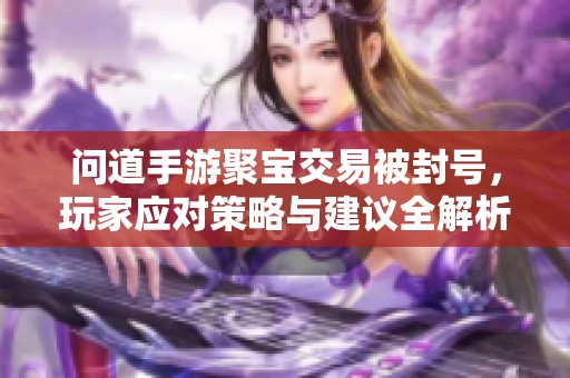 问道手游聚宝交易被封号，玩家应对策略与建议全解析