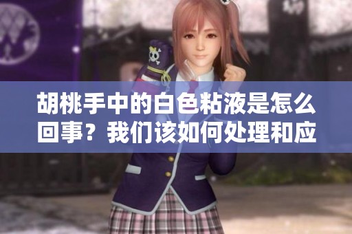 胡桃手中的白色粘液是怎么回事？我们该如何处理和应对呢