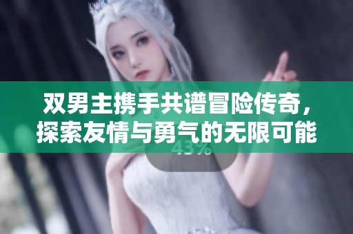 双男主携手共谱冒险传奇，探索友情与勇气的无限可能