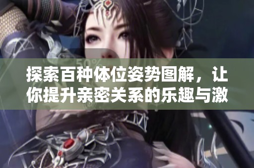 探索百种体位姿势图解，让你提升亲密关系的乐趣与激情