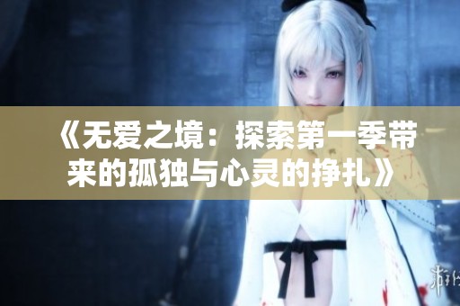 《无爱之境：探索第一季带来的孤独与心灵的挣扎》