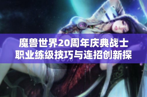 魔兽世界20周年庆典战士职业练级技巧与连招创新探索指南