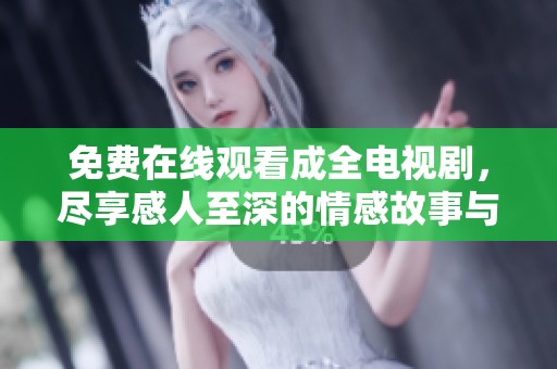 免费在线观看成全电视剧，尽享感人至深的情感故事与精彩剧情
