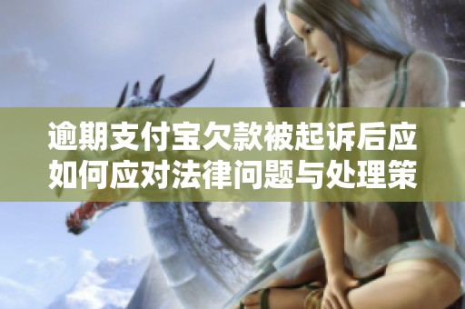 逾期支付宝欠款被起诉后应如何应对法律问题与处理策略解析