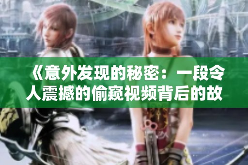 《意外发现的秘密：一段令人震撼的偷窥视频背后的故事》
