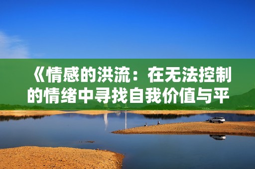 《情感的洪流：在无法控制的情绪中寻找自我价值与平衡》