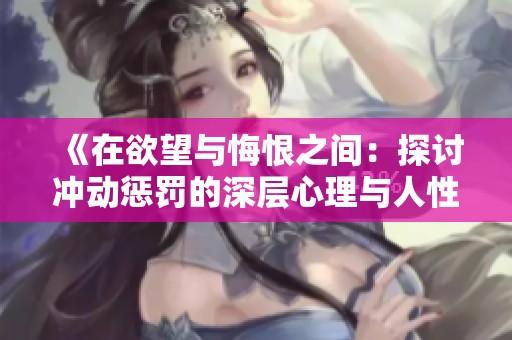 《在欲望与悔恨之间：探讨冲动惩罚的深层心理与人性》