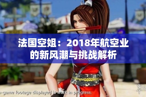 法国空姐：2018年航空业的新风潮与挑战解析