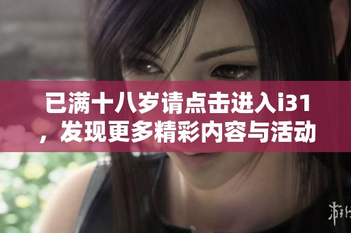已满十八岁请点击进入i31，发现更多精彩内容与活动