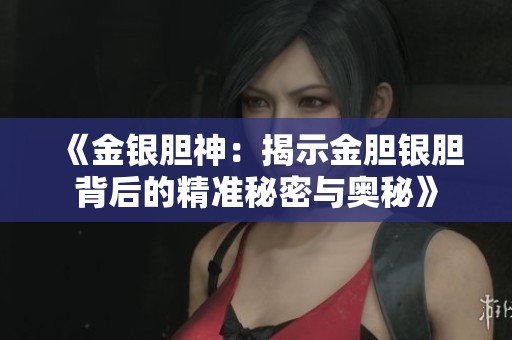 《金银胆神：揭示金胆银胆背后的精准秘密与奥秘》