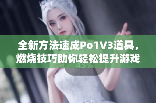 全新方法速成Po1V3道具，燃烧技巧助你轻松提升游戏实力(1)