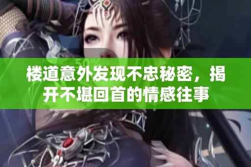 楼道意外发现不忠秘密，揭开不堪回首的情感往事