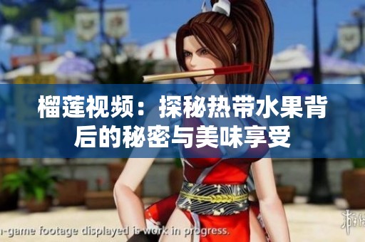 榴莲视频：探秘热带水果背后的秘密与美味享受
