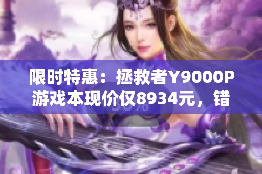 限时特惠：拯救者Y9000P游戏本现价仅8934元，错过不再！