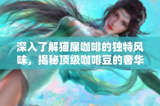 深入了解猫屎咖啡的独特风味，揭秘顶级咖啡豆的奢华体验