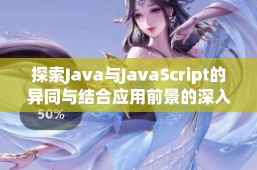 探索Java与JavaScript的异同与结合应用前景的深入分析