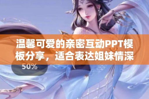 温馨可爱的亲密互动PPT模板分享，适合表达姐妹情深内容