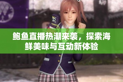 鲍鱼直播热潮来袭，探索海鲜美味与互动新体验