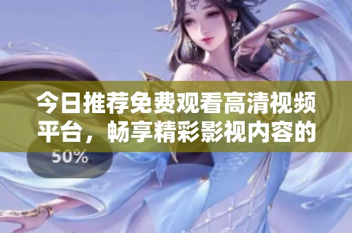 今日推荐免费观看高清视频平台，畅享精彩影视内容的最佳选择