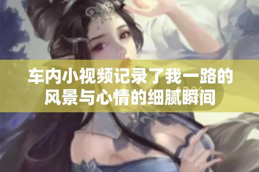 车内小视频记录了我一路的风景与心情的细腻瞬间