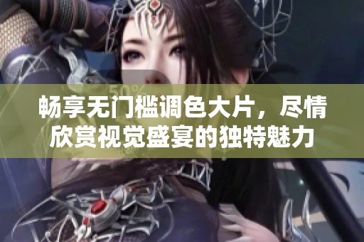 畅享无门槛调色大片，尽情欣赏视觉盛宴的独特魅力
