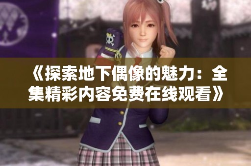 《探索地下偶像的魅力：全集精彩内容免费在线观看》