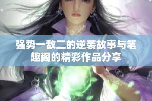 强势一敌二的逆袭故事与笔趣阁的精彩作品分享