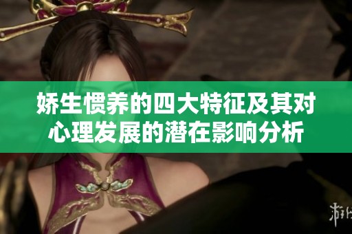 娇生惯养的四大特征及其对心理发展的潜在影响分析