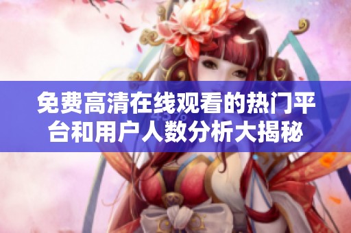 免费高清在线观看的热门平台和用户人数分析大揭秘