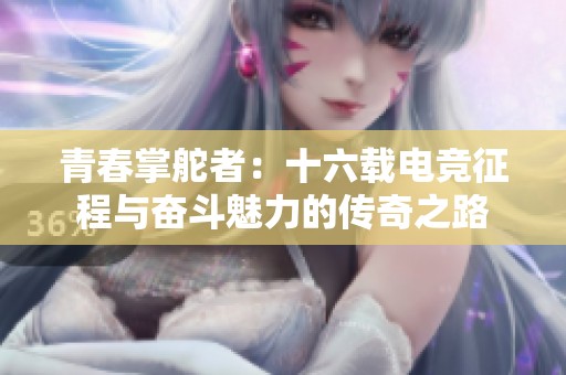 青春掌舵者：十六载电竞征程与奋斗魅力的传奇之路