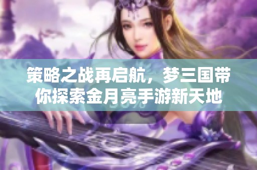 策略之战再启航，梦三国带你探索金月亮手游新天地