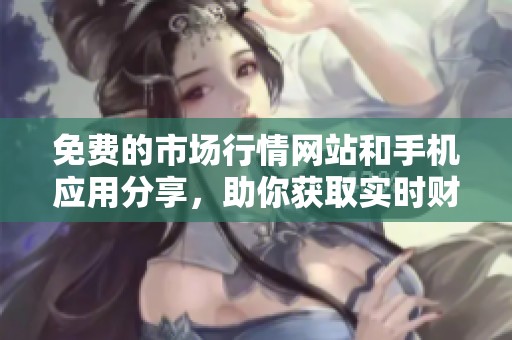 免费的市场行情网站和手机应用分享，助你获取实时财经资讯