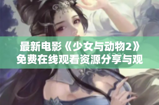 最新电影《少女与动物2》免费在线观看资源分享与观影指南