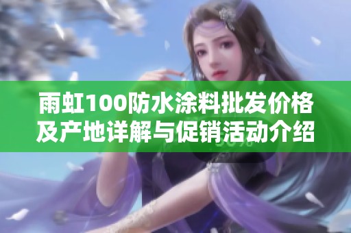 雨虹100防水涂料批发价格及产地详解与促销活动介绍