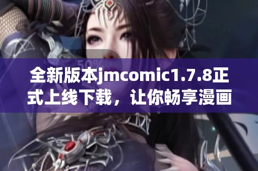 全新版本jmcomic1.7.8正式上线下载，让你畅享漫画世界的精彩体验