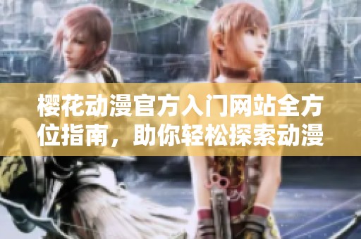 樱花动漫官方入门网站全方位指南，助你轻松探索动漫世界