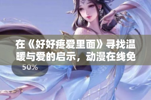 在《好好疼爱里面》寻找温暖与爱的启示，动漫在线免费观看的绝佳选择