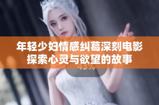 年轻少妇情感纠葛深刻电影探索心灵与欲望的故事